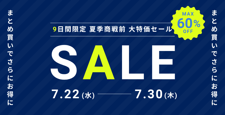 9日間限定 夏季商戦前 大特価セール SALE 7.22(水)～7.30(木) MAX60%OFF まとめ買いでさらにお得に