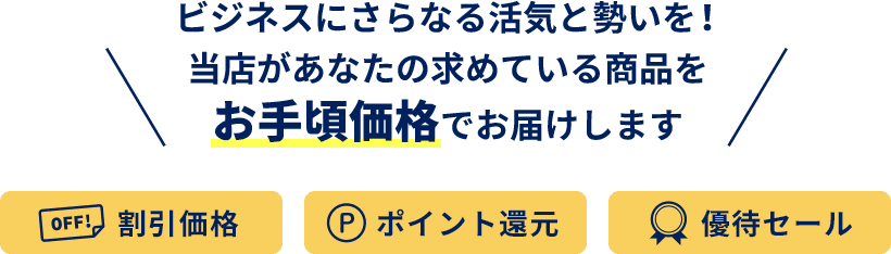 ビジネスのさらなる活気と勢いを！当店があなたの求めている商品をお手頃価格でお届けします