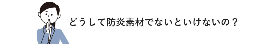 どうして防炎素材でないといけないの？